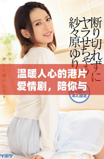 溫暖人心的港片愛情劇，陪你與愛人共度甜蜜時光的完美選擇