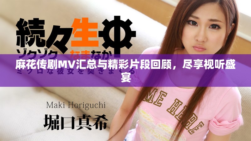 麻花傳劇MV匯總與精彩片段回顧，盡享視聽盛宴