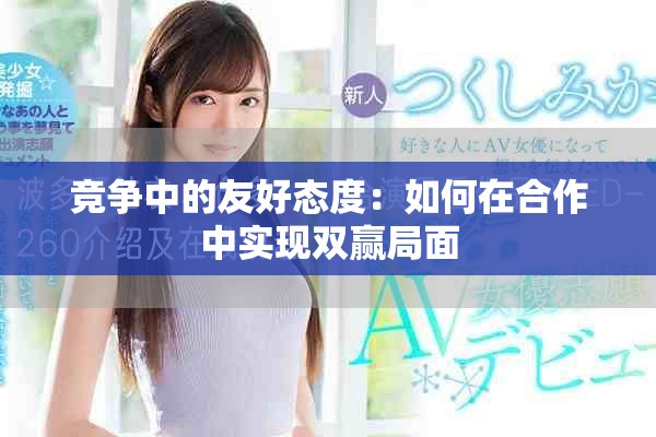 競(jìng)爭(zhēng)中的友好態(tài)度：如何在合作中實(shí)現(xiàn)雙贏局面