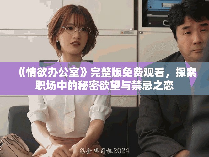 《情欲辦公室》完整版免費觀看，探索職場中的秘密欲望與禁忌之戀