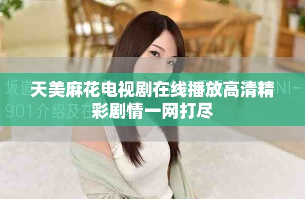 天美麻花電視劇在線播放高清精彩劇情一網(wǎng)打盡