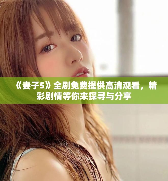 《妻子5》全劇免費提供高清觀看，精彩劇情等你來探尋與分享