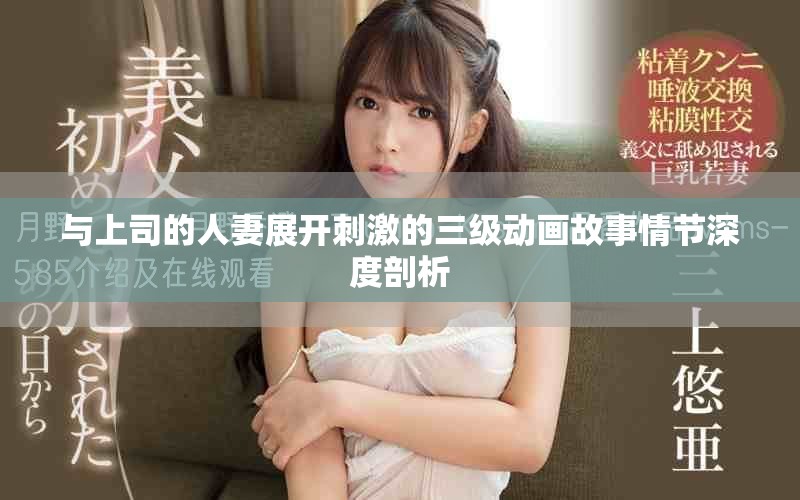 與上司的人妻展開刺激的三級(jí)動(dòng)畫故事情節(jié)深度剖析