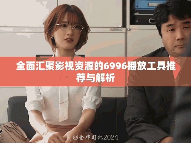 全面匯聚影視資源的6996播放工具推薦與解析