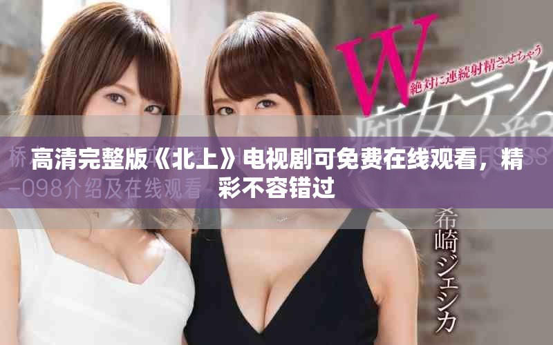 高清完整版《北上》電視劇可免費(fèi)在線觀看，精彩不容錯過