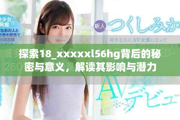 探索18_xxxxxl56hg背后的秘密與意義，解讀其影響與潛力