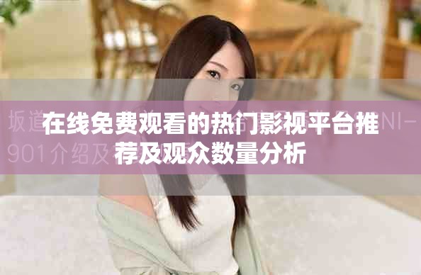 在線免費(fèi)觀看的熱門影視平臺(tái)推薦及觀眾數(shù)量分析