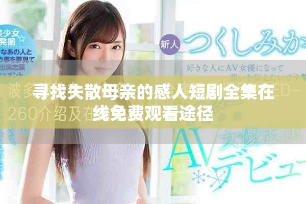 尋找失散母親的感人短劇全集在線免費(fèi)觀看途徑