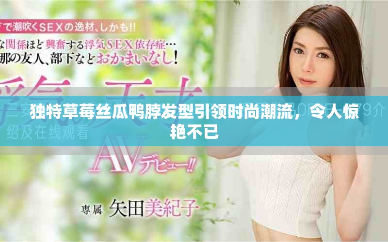 獨特草莓絲瓜鴨脖發(fā)型引領(lǐng)時尚潮流，令人驚艷不已