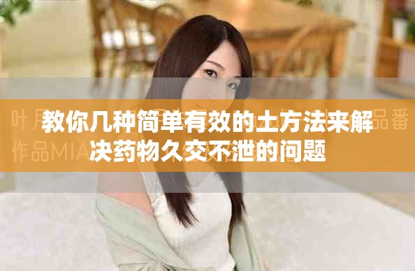 教你幾種簡單有效的土方法來解決藥物久交不泄的問題