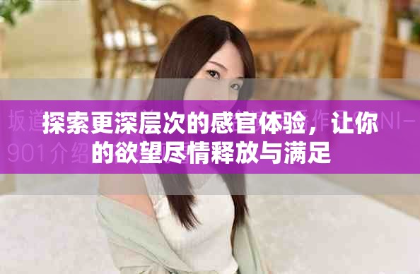探索更深層次的感官體驗(yàn)，讓你的欲望盡情釋放與滿足