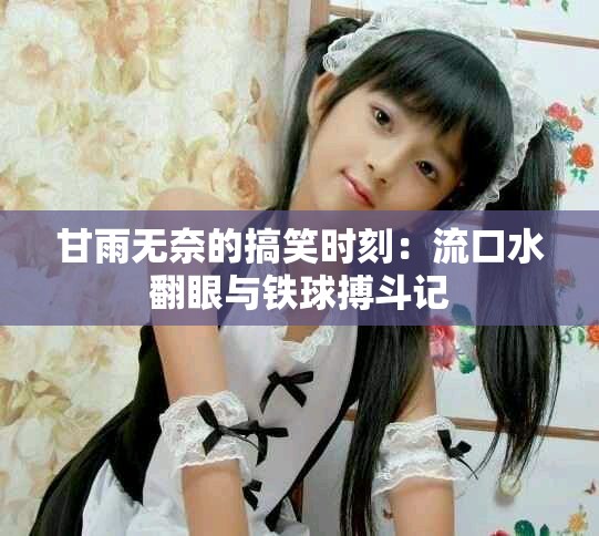 甘雨無(wú)奈的搞笑時(shí)刻：流口水翻眼與鐵球搏斗記