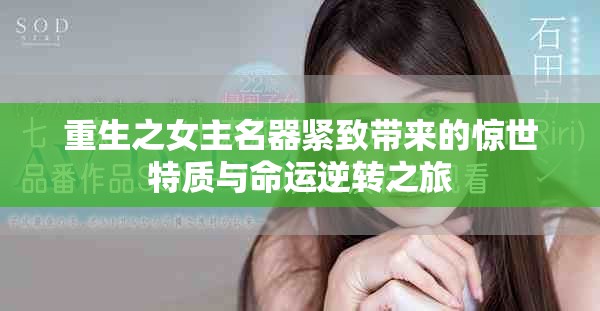 重生之女主名器緊致帶來的驚世特質(zhì)與命運(yùn)逆轉(zhuǎn)之旅