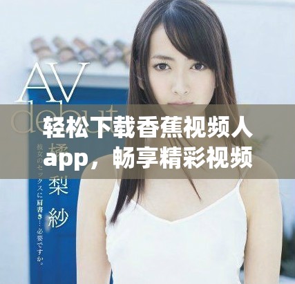 輕松下載香蕉視頻人app，暢享精彩視頻娛樂新體驗