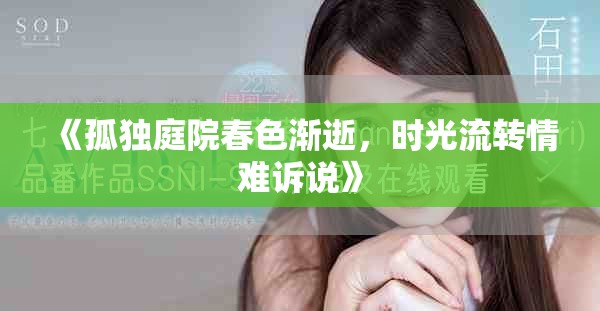 《孤獨(dú)庭院春色漸逝，時(shí)光流轉(zhuǎn)情難訴說》