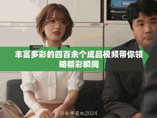 豐富多彩的四百余個成品視頻帶你領(lǐng)略精彩瞬間