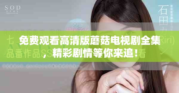 免費(fèi)觀看高清版蘑菇電視劇全集，精彩劇情等你來(lái)追！
