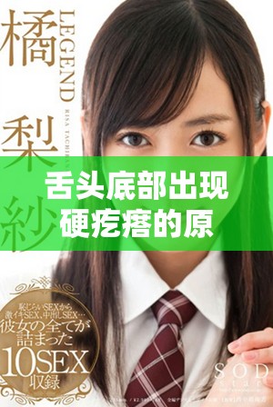 舌頭底部出現(xiàn)硬疙瘩的原因及應(yīng)對措施視頻解析