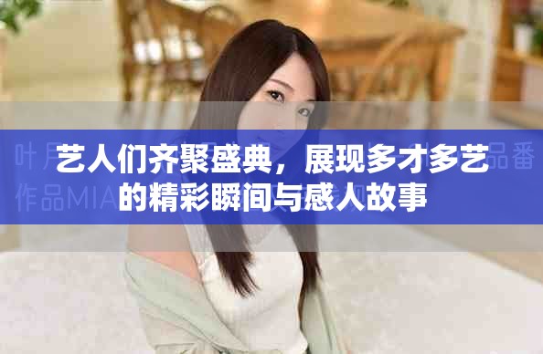 藝人們齊聚盛典，展現(xiàn)多才多藝的精彩瞬間與感人故事