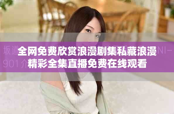 全網(wǎng)免費欣賞浪漫劇集私藏浪漫精彩全集直播免費在線觀看