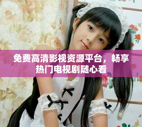 免費(fèi)高清影視資源平臺(tái)，暢享熱門電視劇隨心看