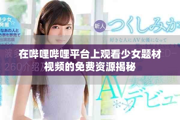 在嗶哩嗶哩平臺上觀看少女題材視頻的免費資源揭秘