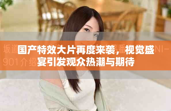 國(guó)產(chǎn)特效大片再度來(lái)襲，視覺(jué)盛宴引發(fā)觀眾熱潮與期待