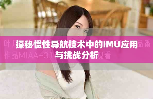 探秘慣性導(dǎo)航技術(shù)中的IMU應(yīng)用與挑戰(zhàn)分析