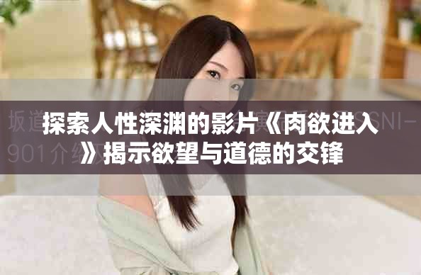探索人性深淵的影片《肉欲進入》揭示欲望與道德的交鋒