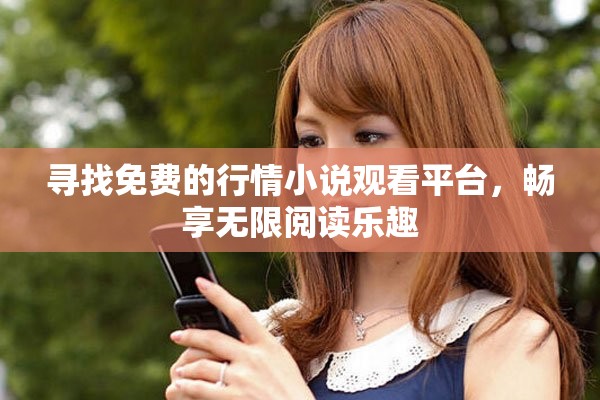尋找免費(fèi)的行情小說觀看平臺，暢享無限閱讀樂趣