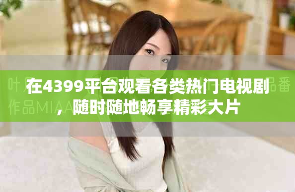 在4399平臺觀看各類熱門電視劇，隨時隨地暢享精彩大片
