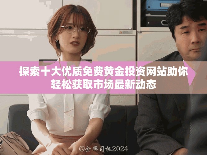 探索十大優(yōu)質(zhì)免費(fèi)黃金投資網(wǎng)站助你輕松獲取市場(chǎng)最新動(dòng)態(tài)