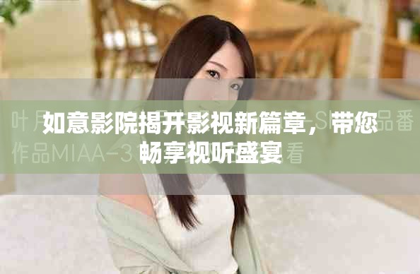 如意影院揭開影視新篇章，帶您暢享視聽盛宴