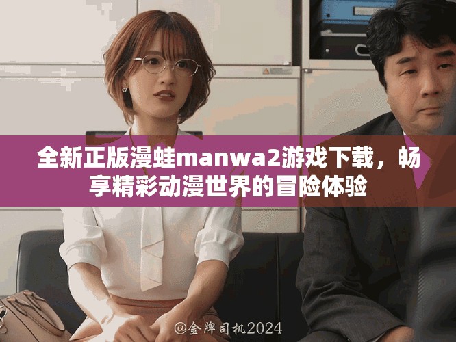 全新正版漫蛙manwa2游戲下載，暢享精彩動漫世界的冒險(xiǎn)體驗(yàn)