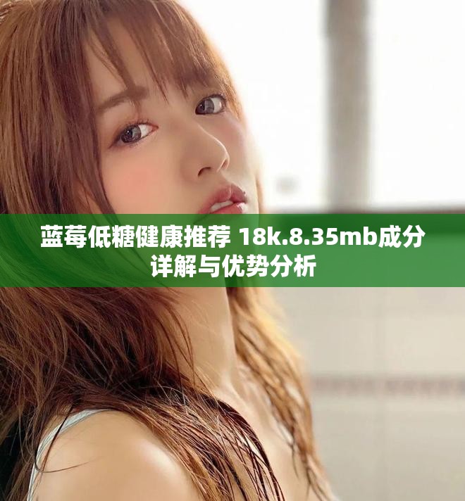 藍莓低糖健康推薦 18k.8.35mb成分詳解與優(yōu)勢分析