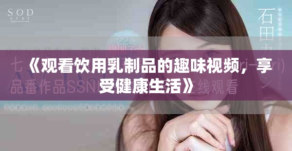 《觀看飲用乳制品的趣味視頻，享受健康生活》