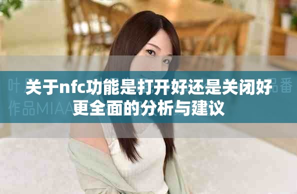 關(guān)于nfc功能是打開(kāi)好還是關(guān)閉好更全面的分析與建議