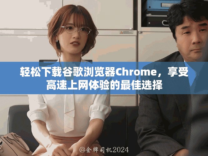 輕松下載谷歌瀏覽器Chrome，享受高速上網(wǎng)體驗的最佳選擇
