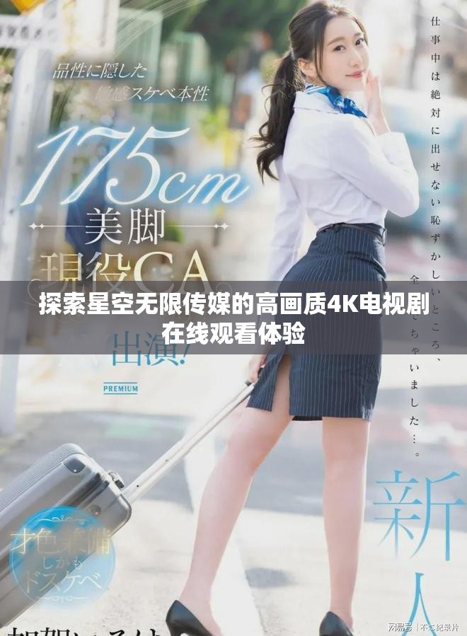 探索星空無限傳媒的高畫質4K電視劇在線觀看體驗