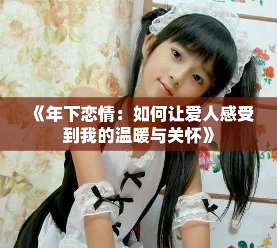 《年下戀情：如何讓愛人感受到我的溫暖與關(guān)懷》