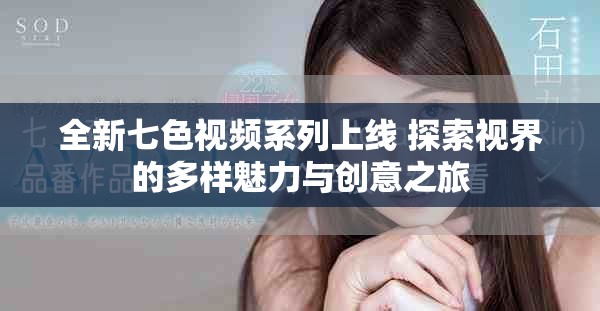 全新七色視頻系列上線 探索視界的多樣魅力與創(chuàng)意之旅