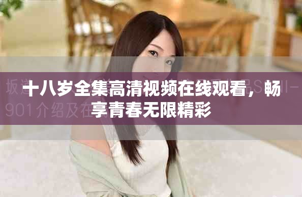十八歲全集高清視頻在線觀看，暢享青春無限精彩