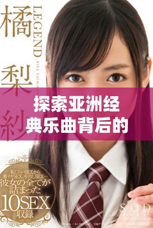 探索亞洲經(jīng)典樂曲背后的深刻故事與文化傳承