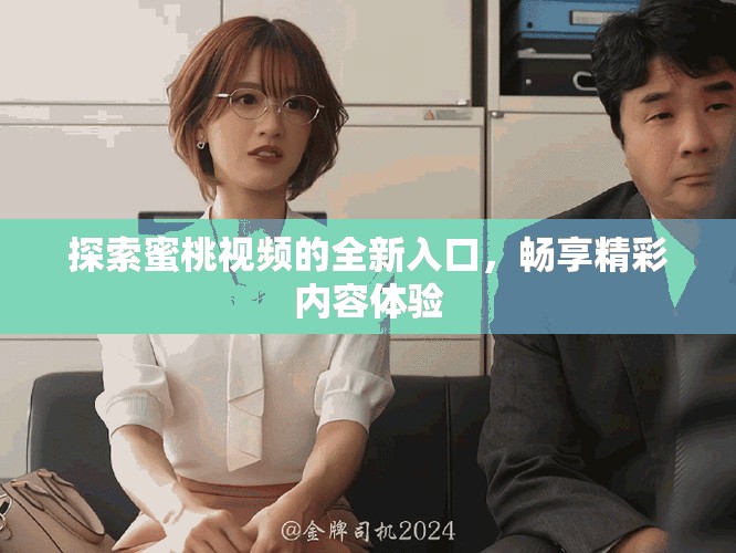 探索蜜桃視頻的全新入口，暢享精彩內(nèi)容體驗(yàn)