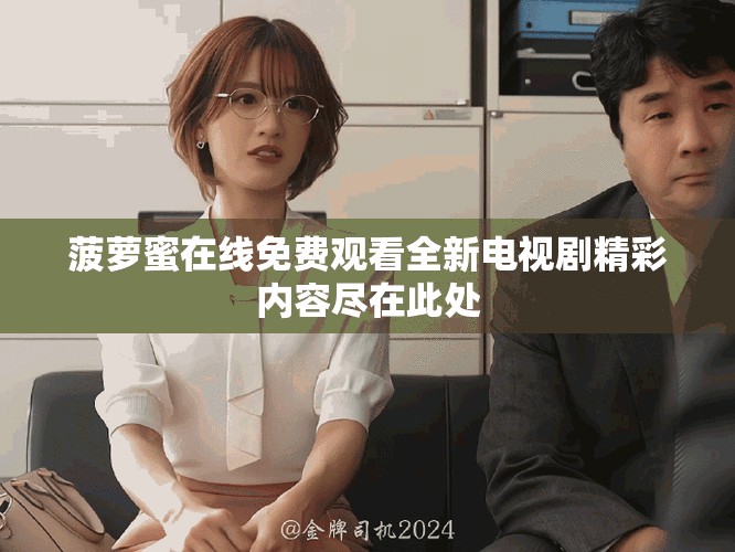 菠蘿蜜在線免費(fèi)觀看全新電視劇精彩內(nèi)容盡在此處