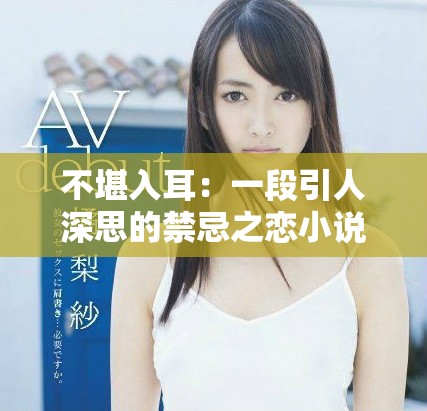 不堪入耳：一段引人深思的禁忌之戀小說(shuō)分享