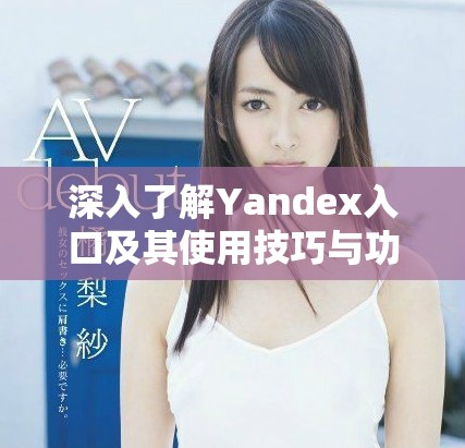 深入了解Yandex入口及其使用技巧與功能解析