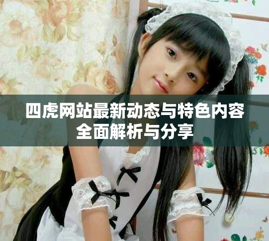 四虎網(wǎng)站最新動態(tài)與特色內(nèi)容全面解析與分享