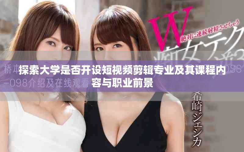 探索大學(xué)是否開設(shè)短視頻剪輯專業(yè)及其課程內(nèi)容與職業(yè)前景