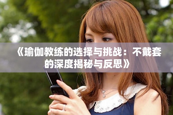《瑜伽教練的選擇與挑戰(zhàn)：不戴套的深度揭秘與反思》